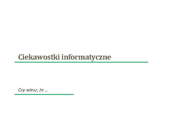 Ciekawostki informatyczne Czy wiesz, że … Ciekawostki informatyczne Czy wiesz, że …