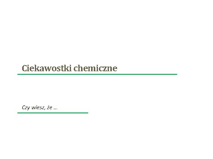 Ciekawostki chemiczne Czy wiesz, że … 