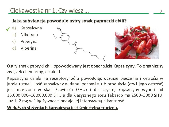 Ciekawostka nr 1; Czy wiesz … 3 Jaka substancja powoduje ostry smak papryczki chili? Ciekawostka nr 1; Czy wiesz … 3 Jaka substancja powoduje ostry smak papryczki chili?