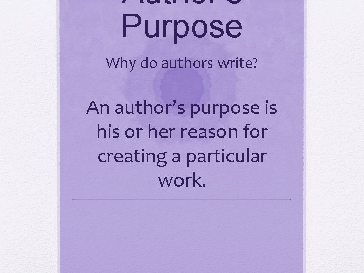 Author’s Purpose Why do authors write? An author’s purpose is his or her reason