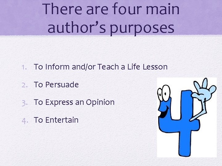 There are four main author’s purposes 1. To Inform and/or Teach a Life Lesson