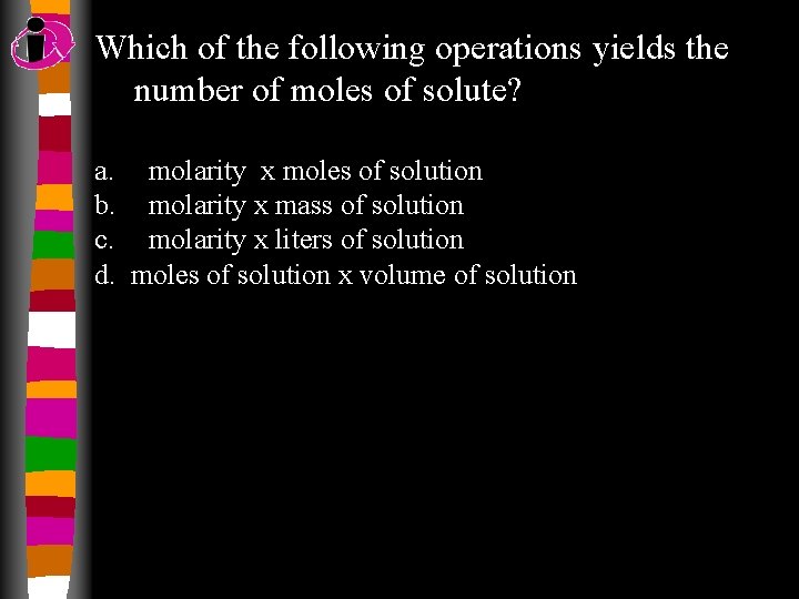 Which of the following operations yields the number of moles of solute? a. molarity