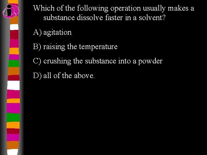 Which of the following operation usually makes a substance dissolve faster in a solvent?