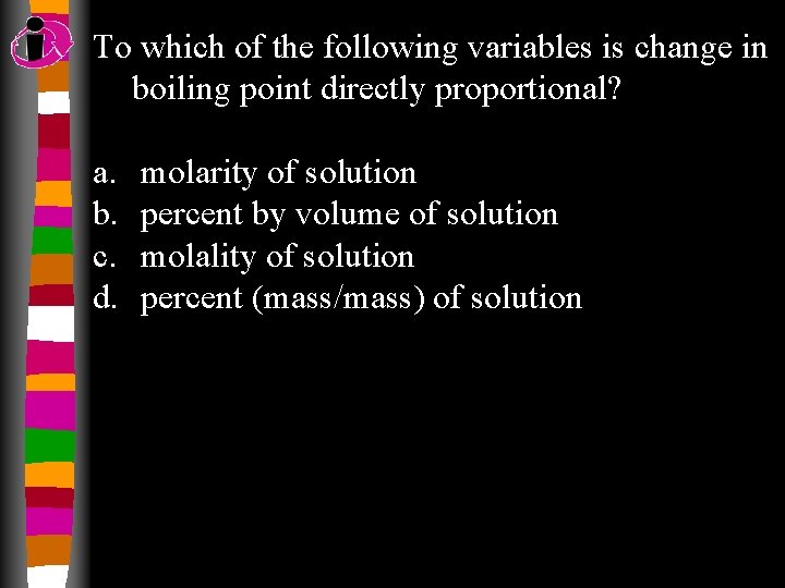 To which of the following variables is change in boiling point directly proportional? a.