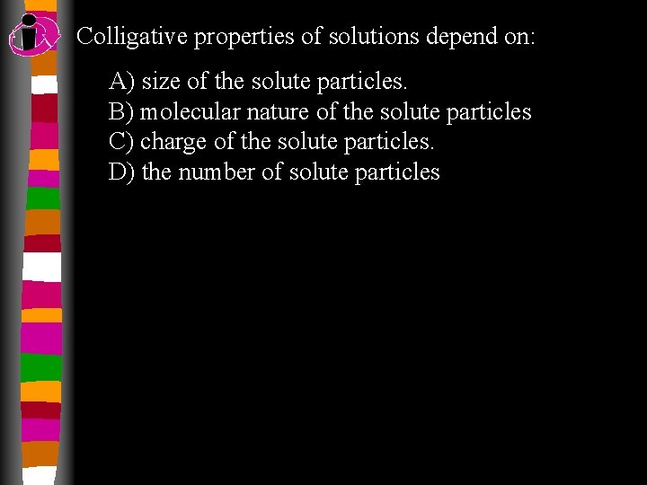 Colligative properties of solutions depend on: A) size of the solute particles. B) molecular