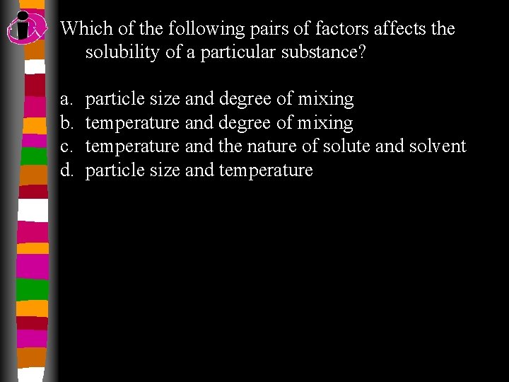 Which of the following pairs of factors affects the solubility of a particular substance?