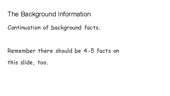 The Background Information Continuation of background facts. Remember there should be 4 -5 facts