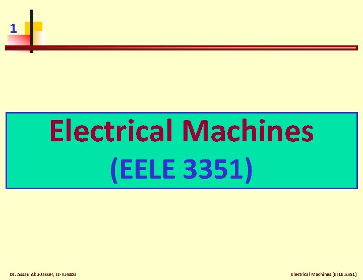 1 Electrical Machines (EELE 3351) Dr. Assad Abu-Jasser, EE-IUGaza Electrical Machines (EELE 3351) 