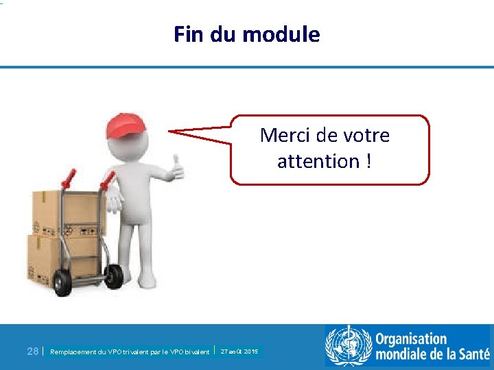 Fin du module Merci de votre attention ! 28 | Remplacement du VPO trivalent