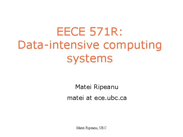 EECE 571 R: Data-intensive computing systems Matei Ripeanu matei at ece. ubc. ca Matei