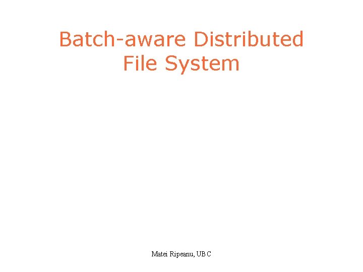 Batch-aware Distributed File System Matei Ripeanu, UBC 
