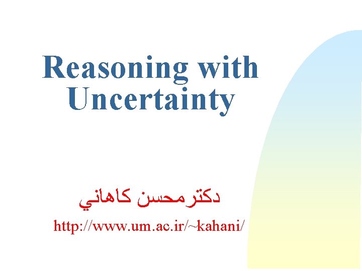 Reasoning with Uncertainty ﺩﻛﺘﺮﻣﺤﺴﻦ ﻛﺎﻫﺎﻧﻲ http: //www. um. ac. ir/~kahani/ 