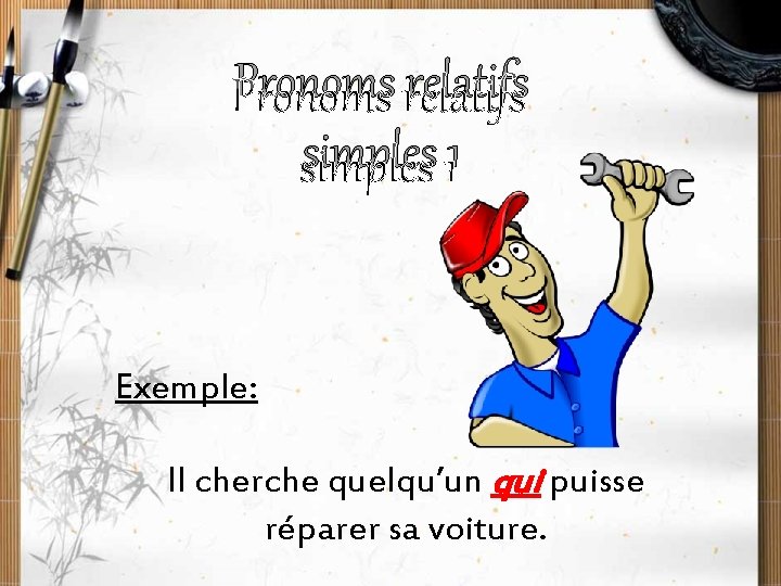 Pronoms relatifs simples 1 Exemple: Il cherche quelqu’un qui puisse réparer sa voiture. 