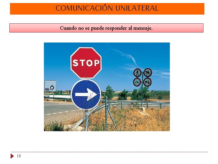 COMUNICACIÓN UNILATERAL Cuando no se puede responder al mensaje. 16 