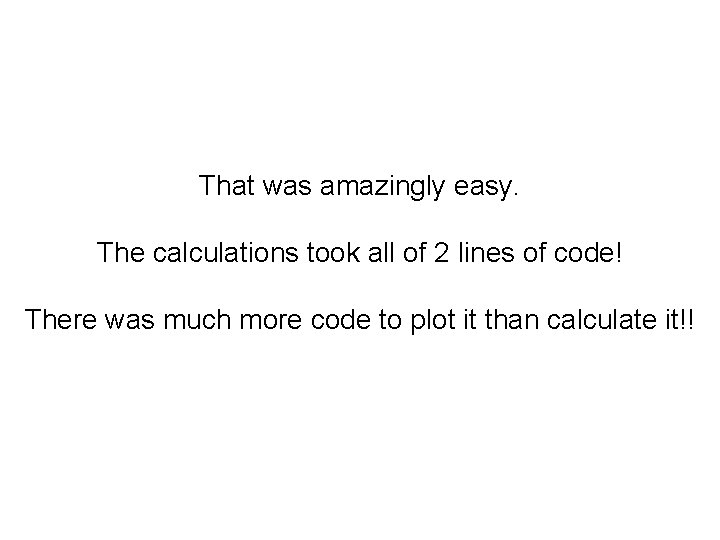 That was amazingly easy. The calculations took all of 2 lines of code! There