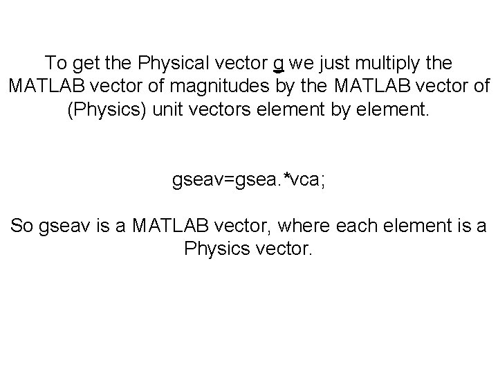 To get the Physical vector g we just multiply the MATLAB vector of magnitudes