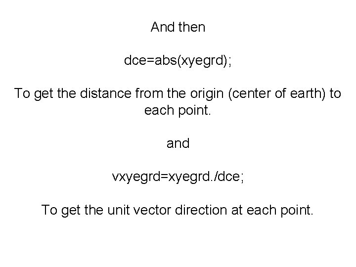 And then dce=abs(xyegrd); To get the distance from the origin (center of earth) to