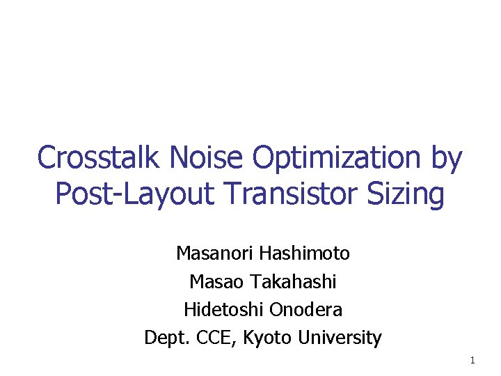 Crosstalk Noise Optimization by Post-Layout Transistor Sizing Masanori Hashimoto Masao Takahashi Hidetoshi Onodera Dept.