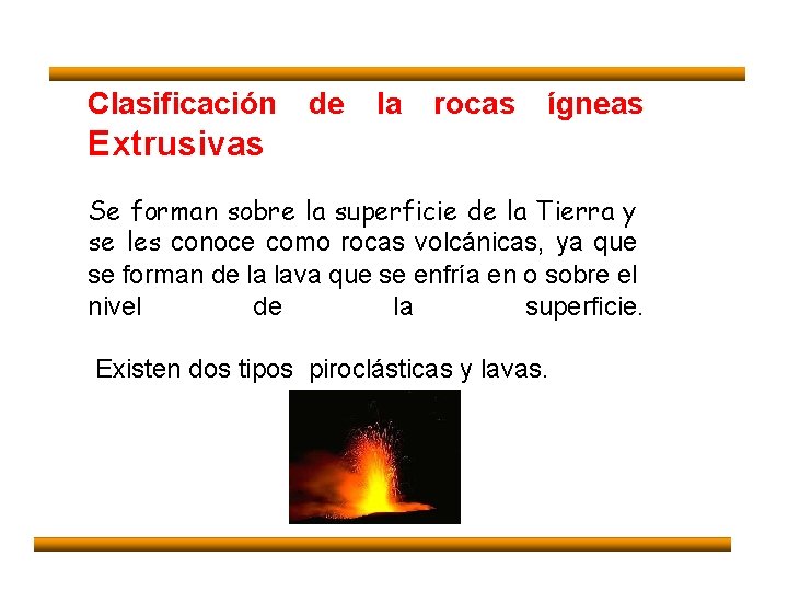  Clasificación de la rocas ígneas Extrusivas Se forman sobre la superficie de la