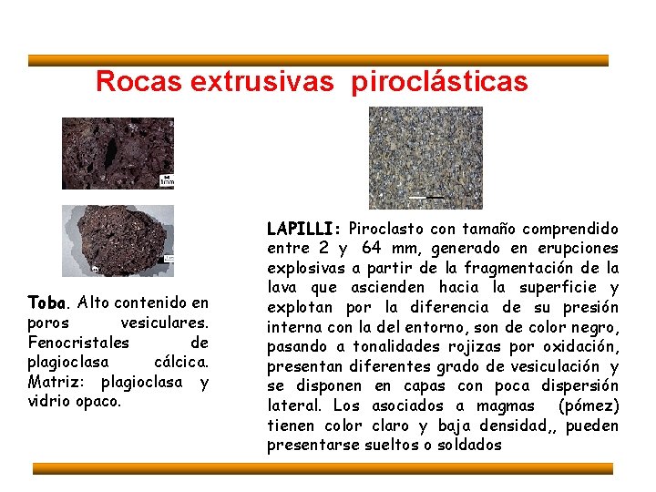 Rocas extrusivas piroclásticas Toba. Alto contenido en poros vesiculares. Fenocristales de plagioclasa cálcica. Matriz: