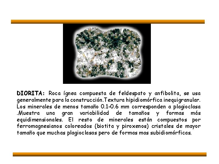 DIORITA: Roca ígnea compuesta de feldespato y anfibolita, se usa generalmente para la construcción.