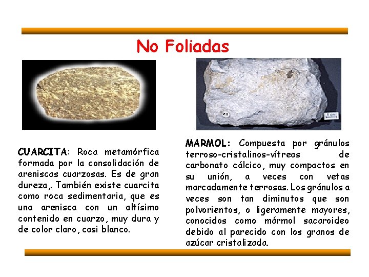 No Foliadas CUARCITA: Roca metamórfica formada por la consolidación de areniscas cuarzosas. Es de