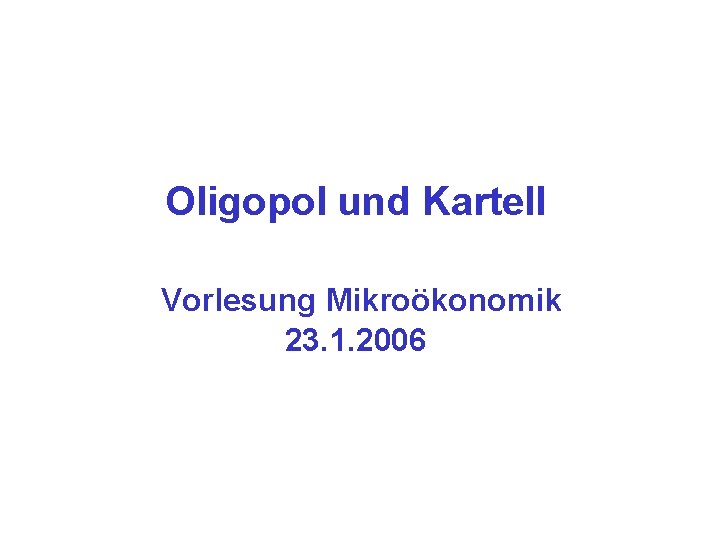 Oligopol und Kartell Vorlesung Mikroökonomik 23. 1. 2006 