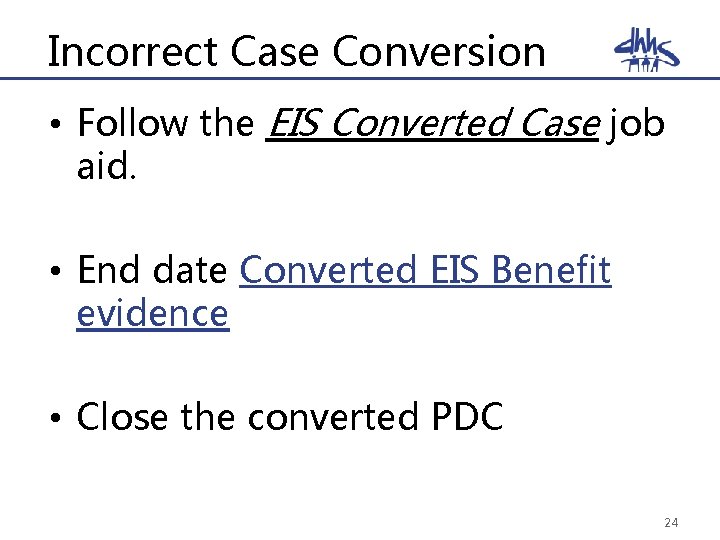 Incorrect Case Conversion • Follow the EIS Converted Case job aid. • End date