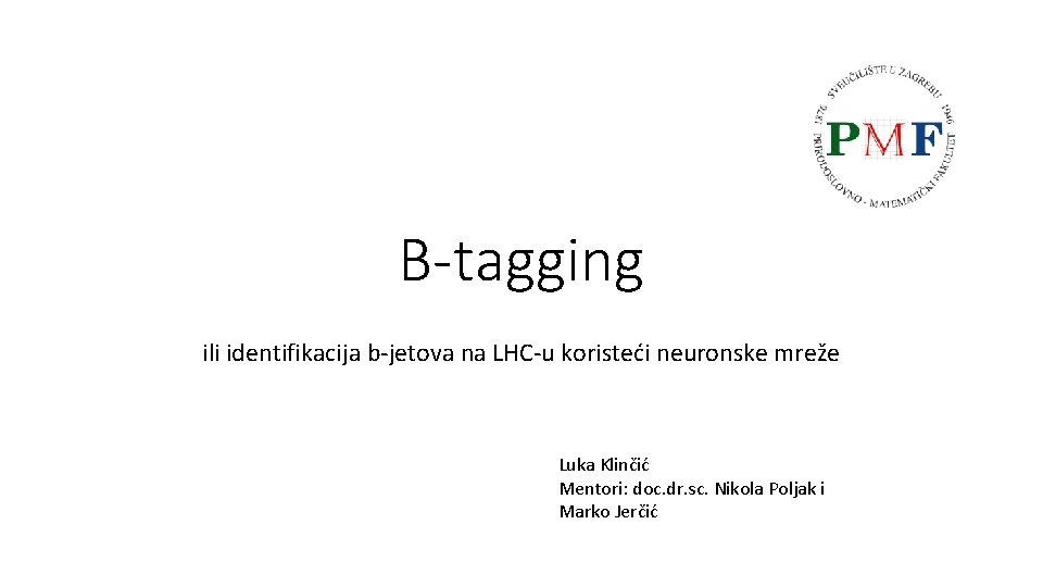 B-tagging ili identifikacija b-jetova na LHC-u koristeći neuronske mreže Luka Klinčić Mentori: doc. dr.