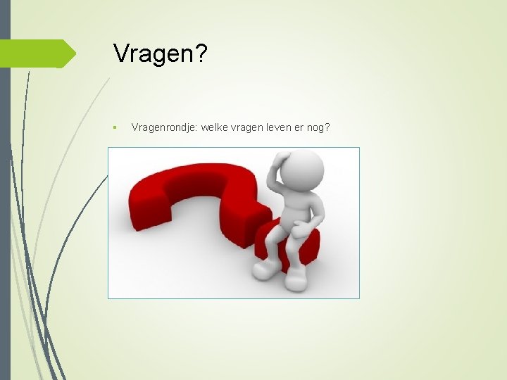 Vragen? § Vragenrondje: welke vragen leven er nog? 