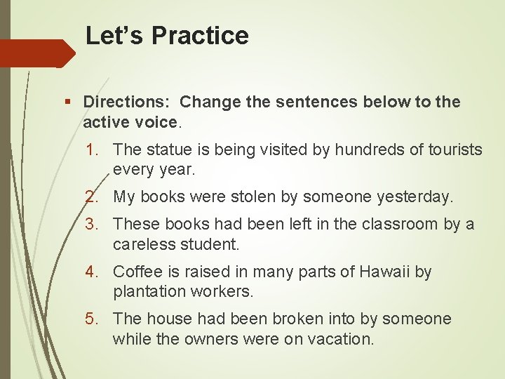 Let’s Practice Directions: Change the sentences below to the active voice. 1. The statue