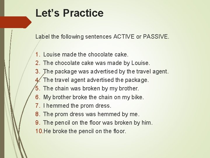 Let’s Practice Label the following sentences ACTIVE or PASSIVE. 1. Louise made the chocolate
