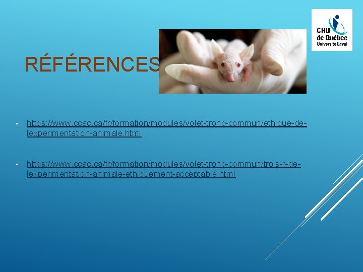 RÉFÉRENCES • https: //www. ccac. ca/fr/formation/modules/volet-tronc-commun/ethique-delexperimentation-animale. html • https: //www. ccac. ca/fr/formation/modules/volet-tronc-commun/trois-r-delexperimentation-animale-ethiquement-acceptable. html 