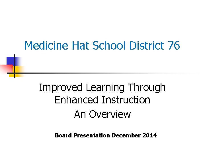 Medicine Hat School District 76 Improved Learning Through Enhanced Instruction An Overview Board Presentation