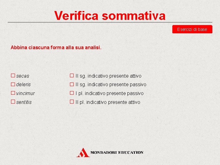 Verifica sommativa Esercizi di base Abbina ciascuna forma alla sua analisi. secas deleris II