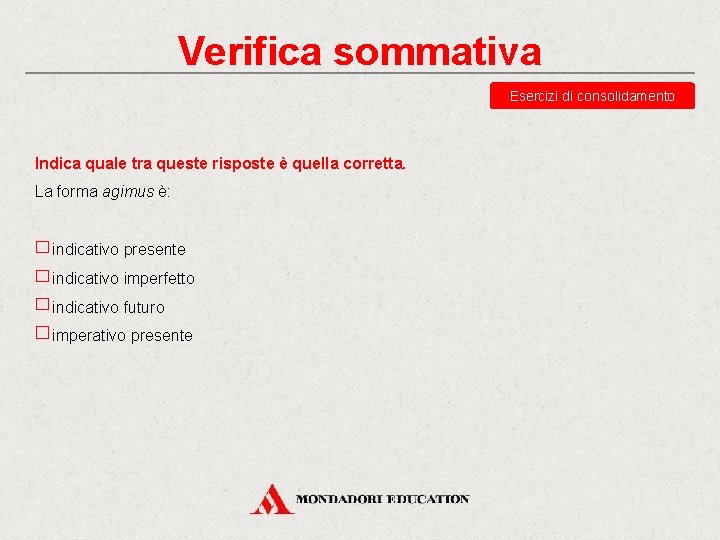 Verifica sommativa Esercizi di consolidamento Indica quale tra queste risposte è quella corretta. La