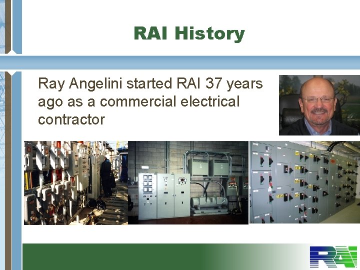 RAI History Ray Angelini started RAI 37 years ago as a commercial electrical contractor