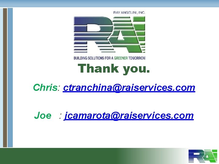 Thank you. Chris: ctranchina@raiservices. com Joe : jcamarota@raiservices. com 