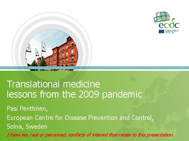 Translational medicine lessons from the 2009 pandemic Pasi Penttinen, European Centre for Disease Prevention