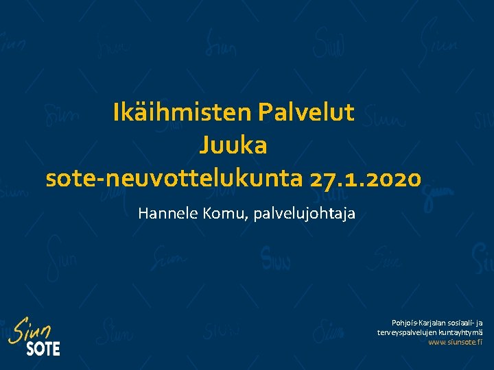 Ikäihmisten Palvelut Juuka sote-neuvottelukunta 27. 1. 2020 Hannele Komu, palvelujohtaja Pohjois-Karjalan sosiaali- ja terveyspalvelujen