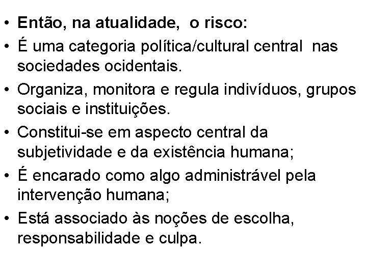  • Então, na atualidade, o risco: • É uma categoria política/cultural central nas