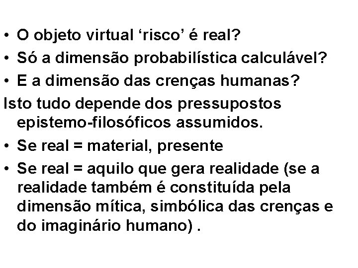  • O objeto virtual ‘risco’ é real? • Só a dimensão probabilística calculável?