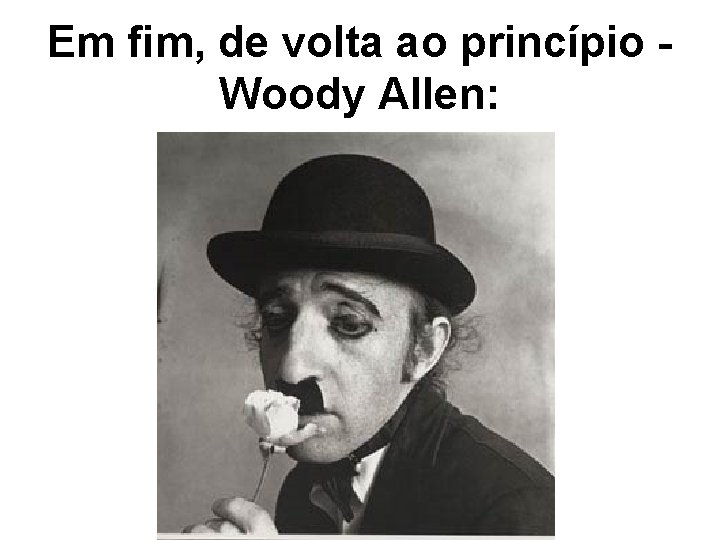 Em fim, de volta ao princípio Woody Allen: 