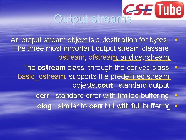 Output streams An output stream object is a destination for bytes. The three most