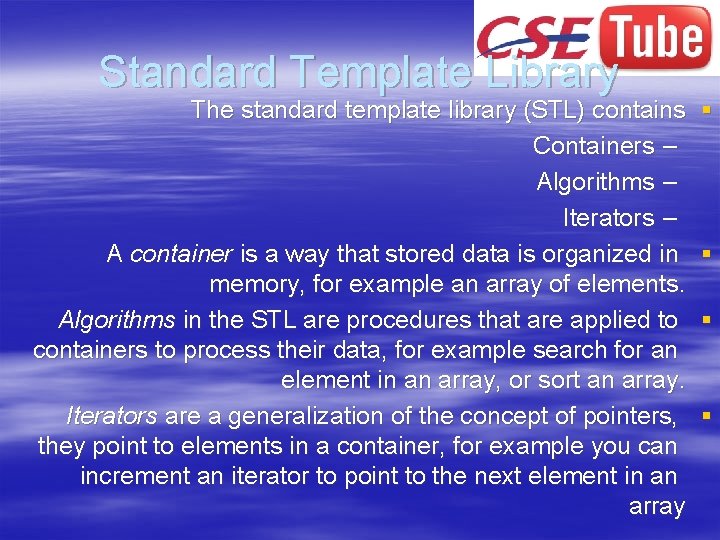 Standard Template Library The standard template library (STL) contains Containers – Algorithms – Iterators