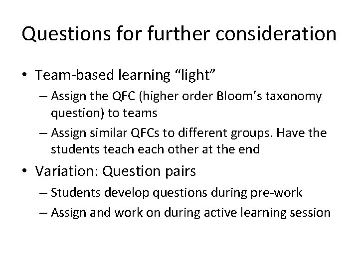 Questions for further consideration • Team-based learning “light” – Assign the QFC (higher order