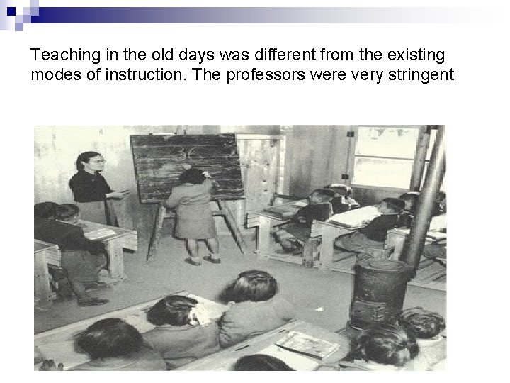 Teaching in the old days was different from the existing modes of instruction. The
