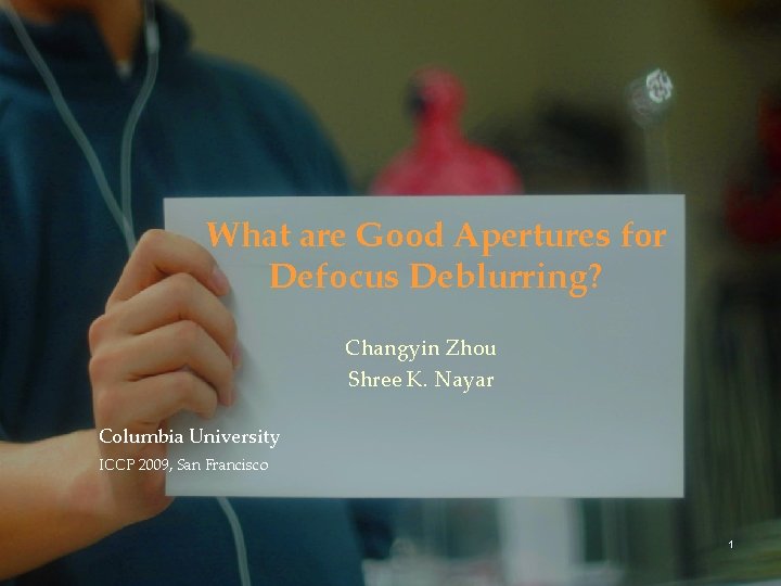 What are Good Apertures for Defocus Deblurring? Changyin Zhou Shree K. Nayar Columbia University