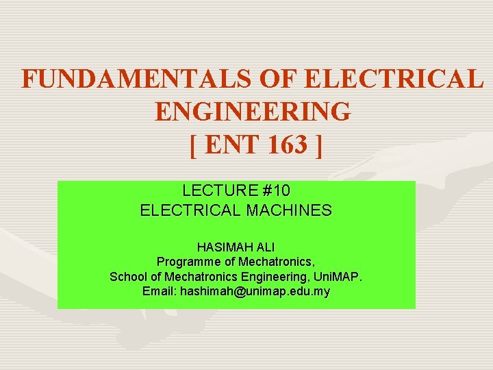 FUNDAMENTALS OF ELECTRICAL ENGINEERING [ ENT 163 ] LECTURE #10 ELECTRICAL MACHINES HASIMAH ALI