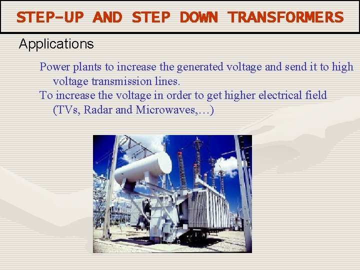 STEP-UP AND STEP DOWN TRANSFORMERS Applications Power plants to increase the generated voltage and